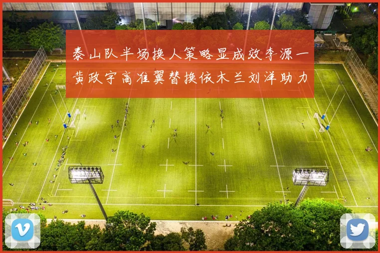 泰山队半场换人策略显成效李源一黄政宇高准翼替换依木兰刘洋助力球队提升战斗力