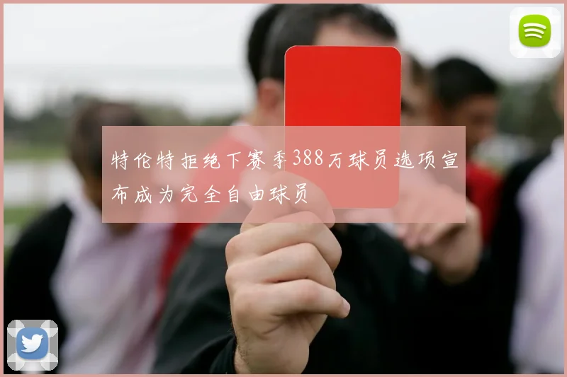 特伦特拒绝下赛季388万球员选项宣布成为完全自由球员