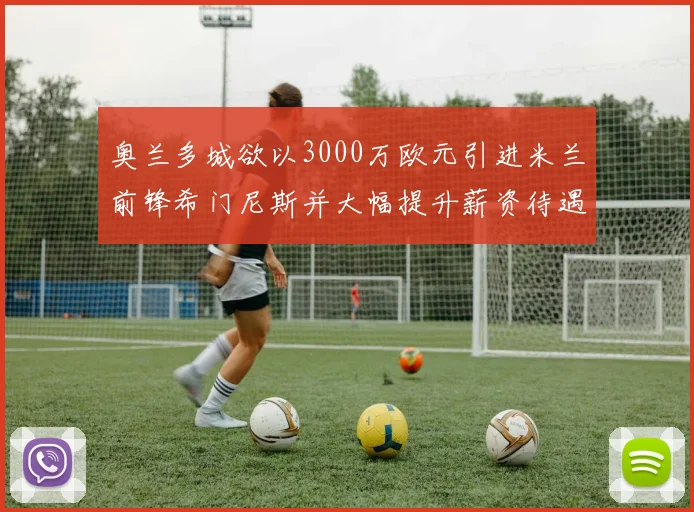 奥兰多城欲以3000万欧元引进米兰前锋希门尼斯并大幅提升薪资待遇