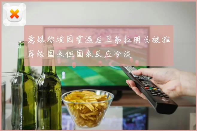 意媒称埃因霍温后卫弗拉明戈被推荐给国米但国米反应冷淡
