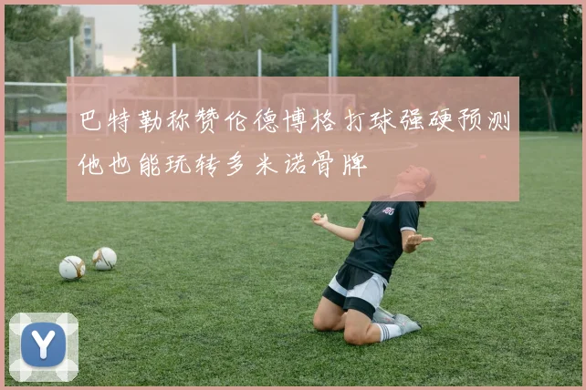 巴特勒称赞伦德博格打球强硬预测他也能玩转多米诺骨牌