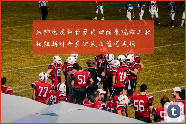 纳帅高度评价萨内回防表现称其积极阻断对手多次反击值得表扬