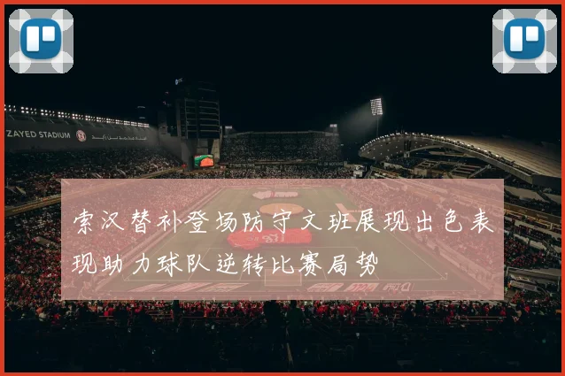 索汉替补登场防守文班展现出色表现助力球队逆转比赛局势